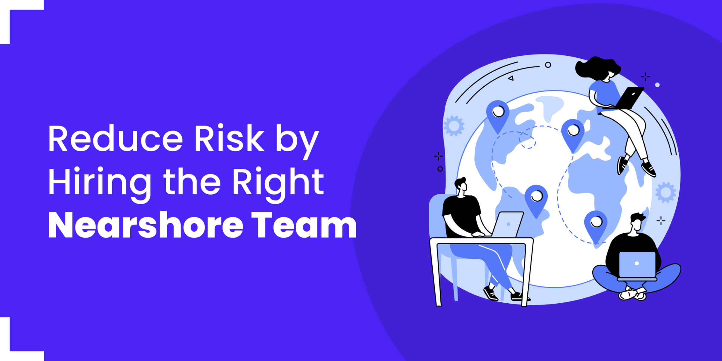 Reduce Risk by Hiring the Right Nearshore Team