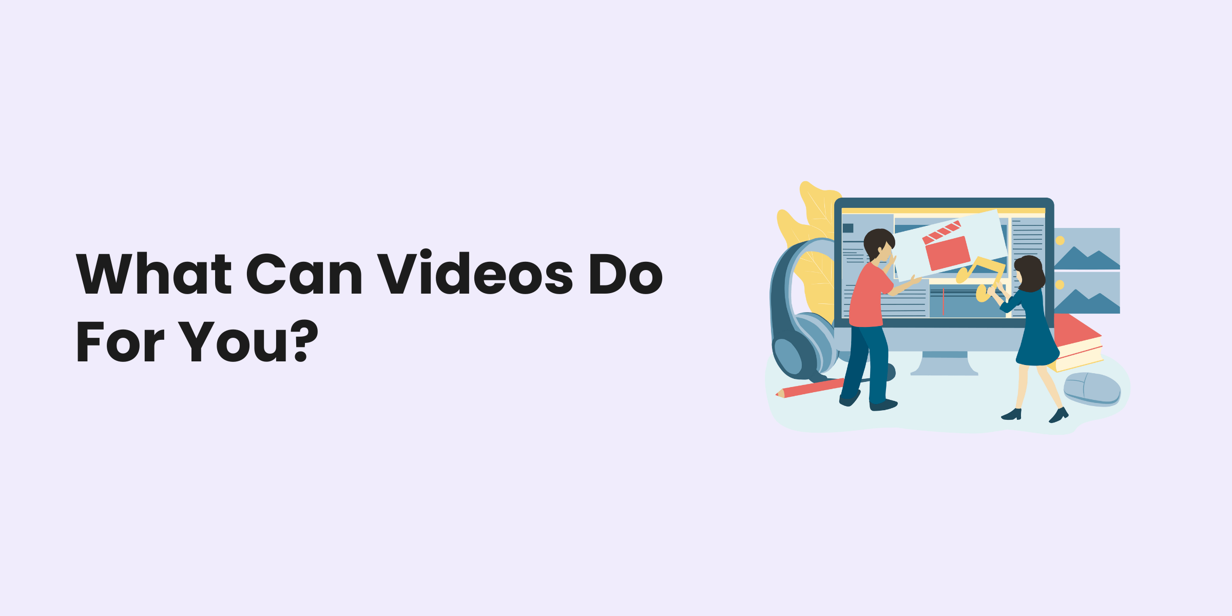 What Can Videos Do For You